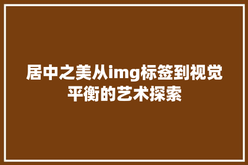 居中之美从img标签到视觉平衡的艺术探索