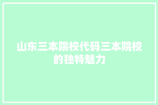 山东三本院校代码三本院校的独特魅力