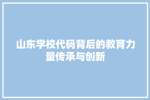 山东学校代码背后的教育力量传承与创新