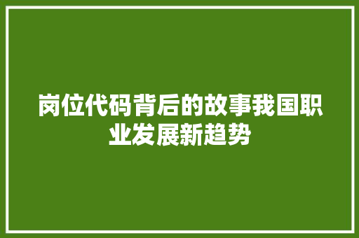 岗位代码背后的故事我国职业发展新趋势