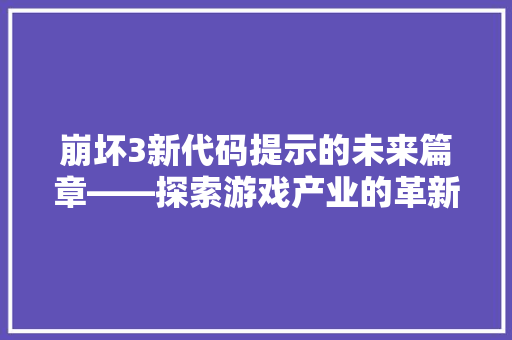 崩坏3新代码提示的未来篇章——探索游戏产业的革新之路