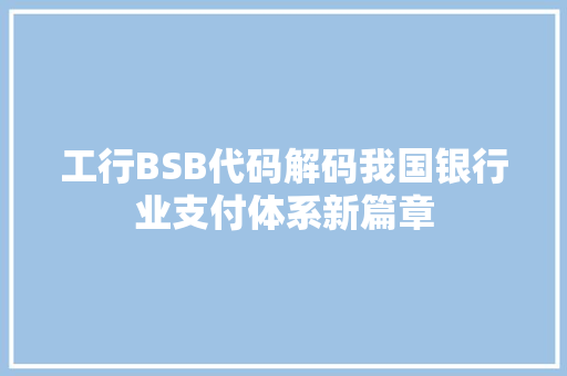 工行BSB代码解码我国银行业支付体系新篇章