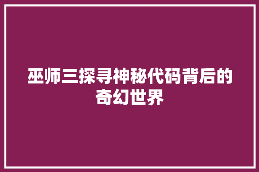 巫师三探寻神秘代码背后的奇幻世界