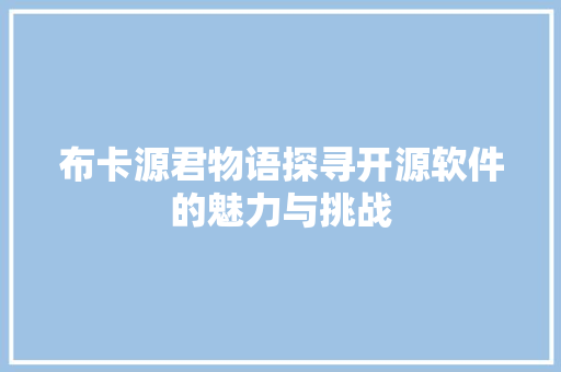 布卡源君物语探寻开源软件的魅力与挑战