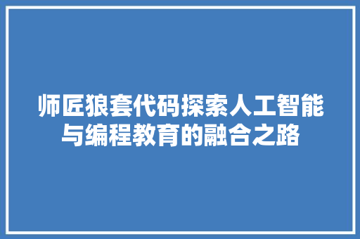 师匠狼套代码探索人工智能与编程教育的融合之路