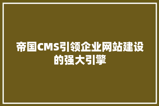 帝国CMS引领企业网站建设的强大引擎