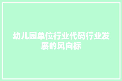 幼儿园单位行业代码行业发展的风向标