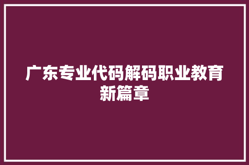 广东专业代码解码职业教育新篇章