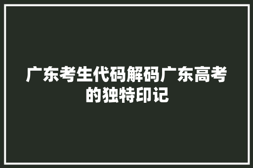 广东考生代码解码广东高考的独特印记
