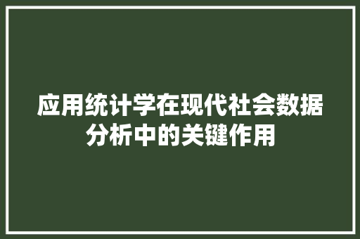 应用统计学在现代社会数据分析中的关键作用