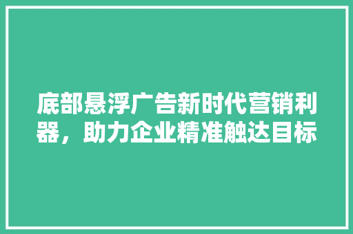 底部悬浮广告新时代营销利器，助力企业精准触达目标用户