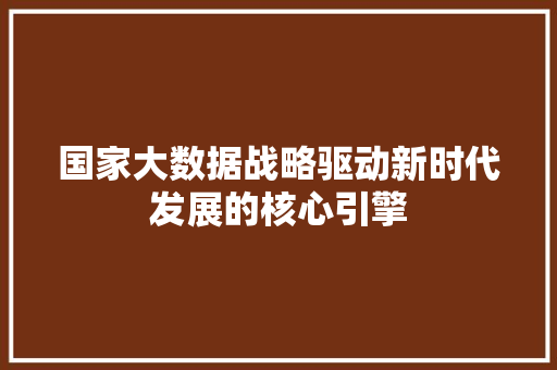 国家大数据战略驱动新时代发展的核心引擎  第1张