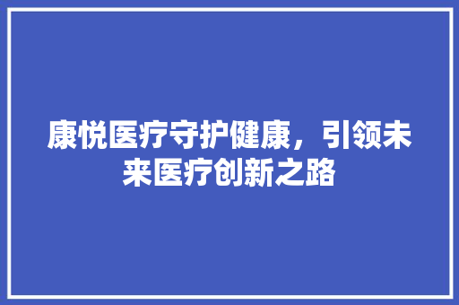 康悦医疗守护健康，引领未来医疗创新之路