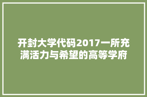 开封大学代码2017一所充满活力与希望的高等学府