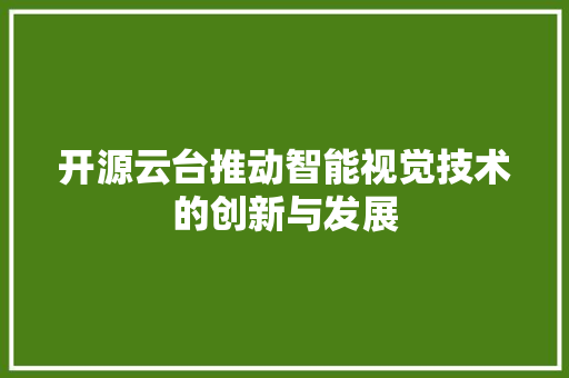 开源云台推动智能视觉技术的创新与发展