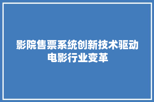 影院售票系统创新技术驱动电影行业变革  第1张