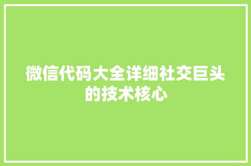 微信代码大全详细社交巨头的技术核心