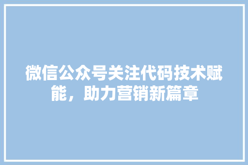 微信公众号关注代码技术赋能，助力营销新篇章