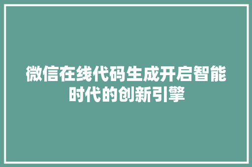 微信在线代码生成开启智能时代的创新引擎