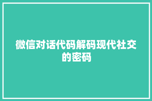 微信对话代码解码现代社交的密码