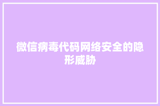 微信病毒代码网络安全的隐形威胁