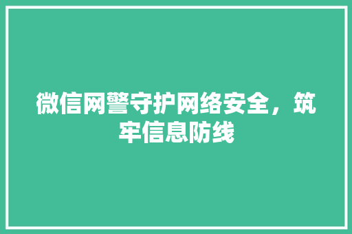 微信网警守护网络安全，筑牢信息防线  第1张