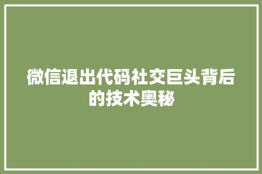 微信退出代码社交巨头背后的技术奥秘