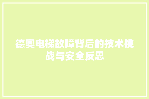 德奥电梯故障背后的技术挑战与安全反思