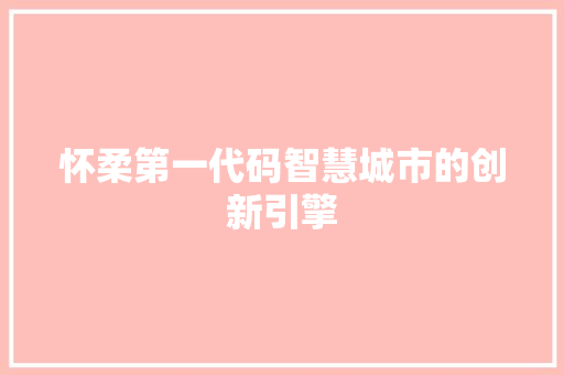 怀柔第一代码智慧城市的创新引擎