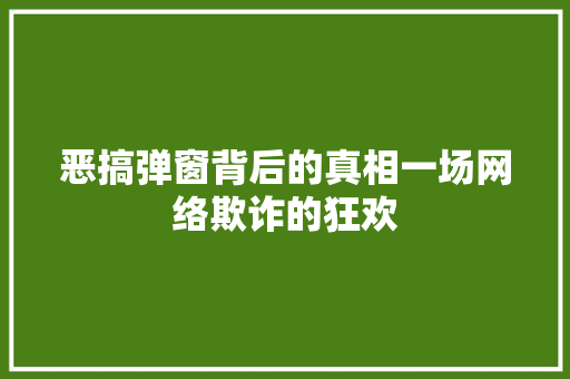 恶搞弹窗背后的真相一场网络欺诈的狂欢