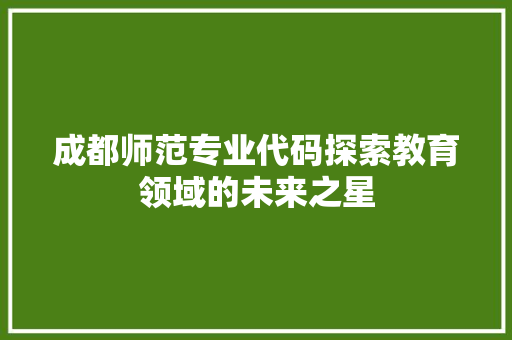 成都师范专业代码探索教育领域的未来之星