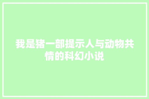 我是猪一部提示人与动物共情的科幻小说  第1张
