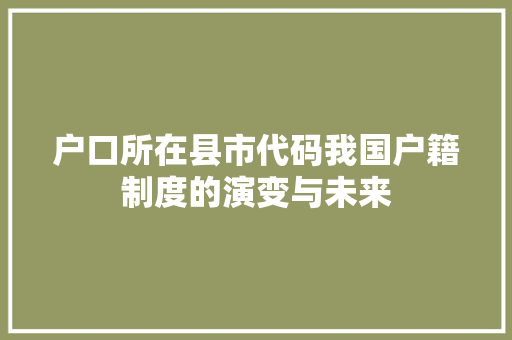 户口所在县市代码我国户籍制度的演变与未来