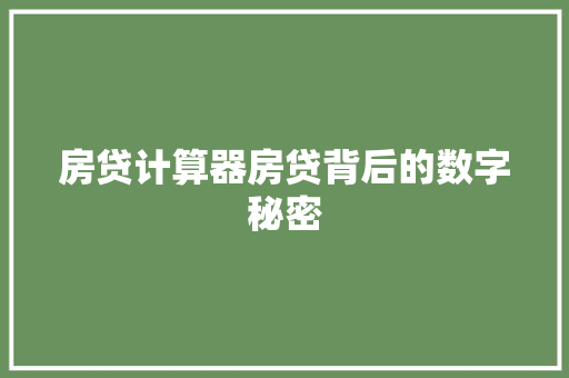 房贷计算器房贷背后的数字秘密