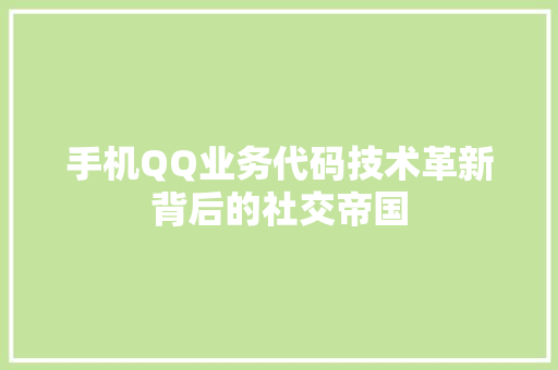 手机QQ业务代码技术革新背后的社交帝国