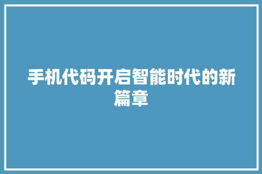 手机代码开启智能时代的新篇章