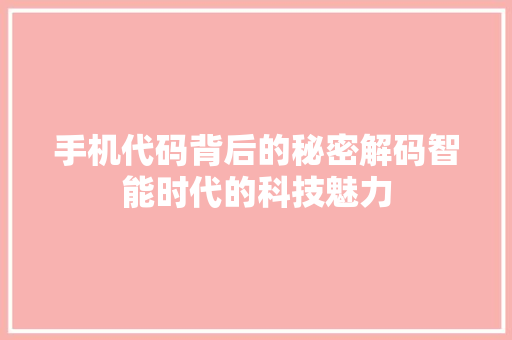 手机代码背后的秘密解码智能时代的科技魅力