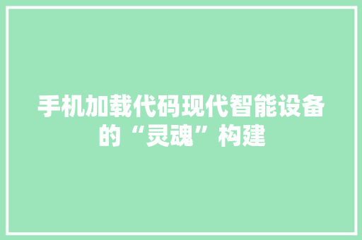 手机加载代码现代智能设备的“灵魂”构建