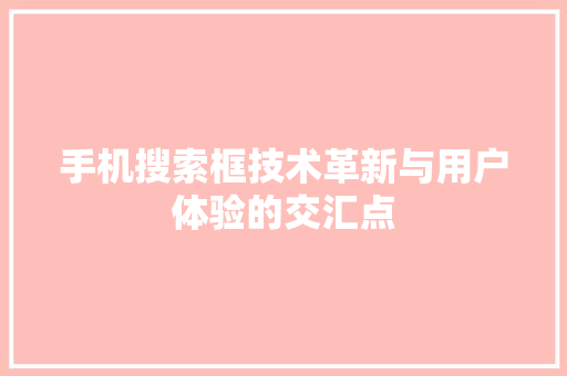 手机搜索框技术革新与用户体验的交汇点
