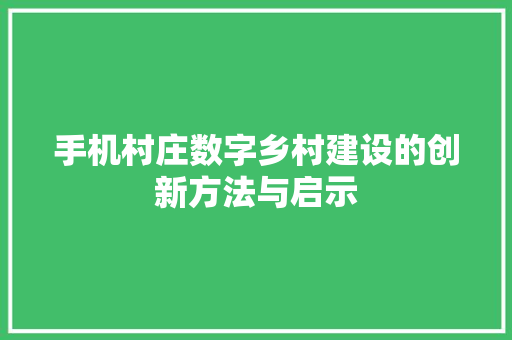 手机村庄数字乡村建设的创新方法与启示  第1张