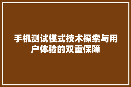 手机测试模式技术探索与用户体验的双重保障