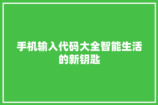 手机输入代码大全智能生活的新钥匙