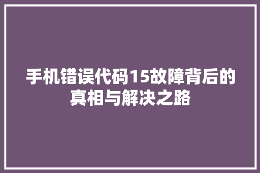 手机错误代码15故障背后的真相与解决之路  第1张