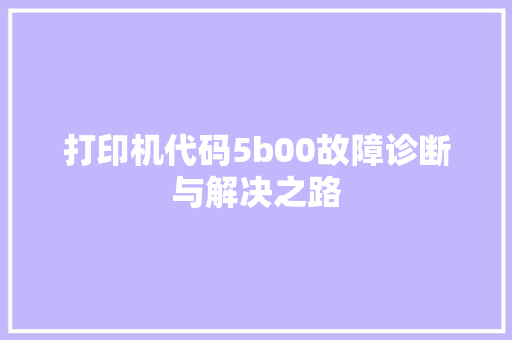 打印机代码5b00故障诊断与解决之路