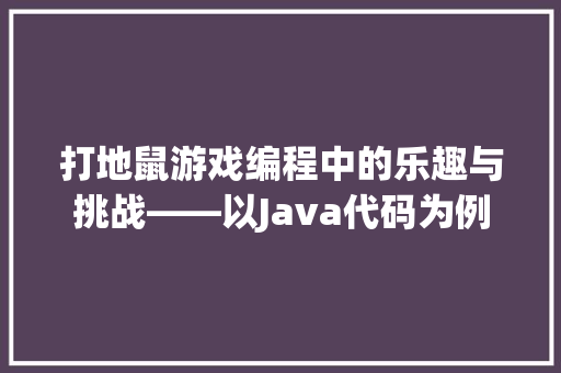 打地鼠游戏编程中的乐趣与挑战——以Java代码为例