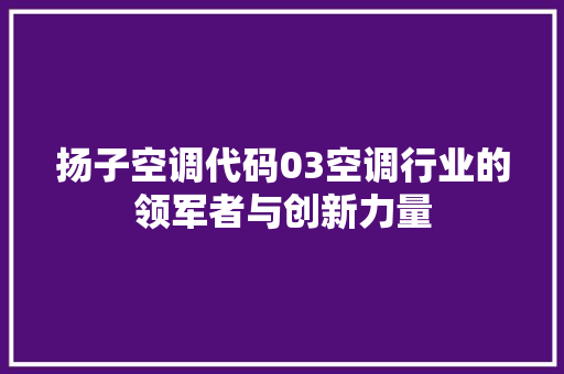 扬子空调代码03空调行业的领军者与创新力量