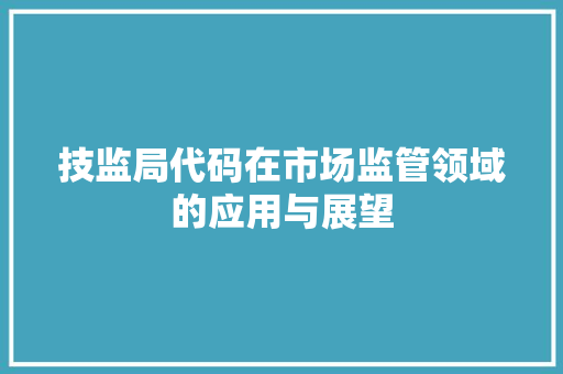 技监局代码在市场监管领域的应用与展望