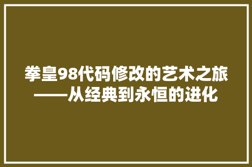 拳皇98代码修改的艺术之旅——从经典到永恒的进化