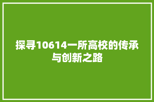 探寻10614一所高校的传承与创新之路