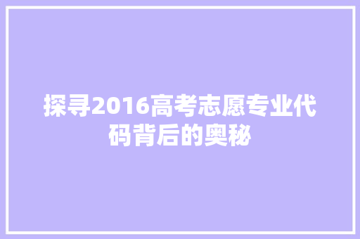 探寻2016高考志愿专业代码背后的奥秘